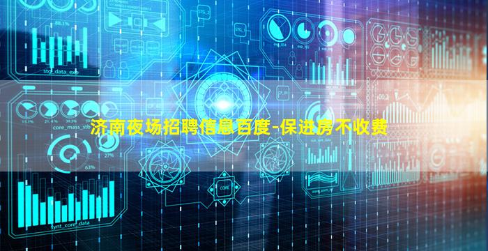 济南夜场招聘信息百度-保进房不收费